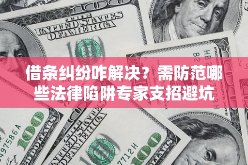 武汉借条纠纷咋解决？需防范哪些法律陷阱专家支招避坑