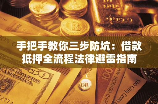 武汉手把手教你三步防坑：借款抵押全流程法律避雷指南