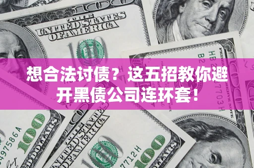 武汉想合法讨债？这五招教你避开黑债公司连环套！
