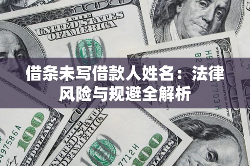 武汉借条未写借款人姓名：法律风险与规避全解析