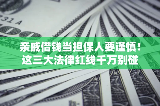 武汉亲戚借钱当担保人要谨慎！这三大法律红线千万别碰