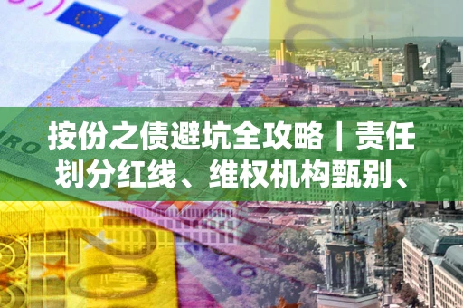武汉按份之债避坑全攻略｜责任划分红线、维权机构甄别、纠纷处理全流程拆解