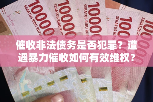 武汉催收非法债务是否犯罪?遭遇暴力催收如何有效维权? 武汉催收非法债务是否犯罪?遭遇暴力催收如何有效维权?