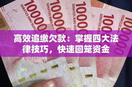 武汉高效追缴欠款：掌握四大法律技巧，快速回笼资金