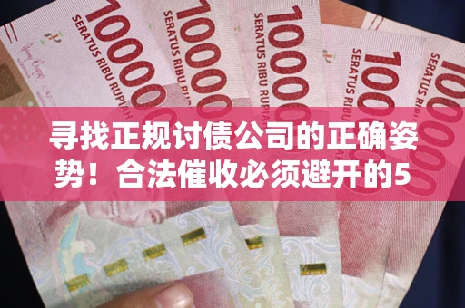武汉寻找正规讨债公司的正确姿势！合法催收必须避开的5大雷区