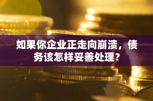 武汉如果你企业正走向崩溃，债务该怎样妥善处理？