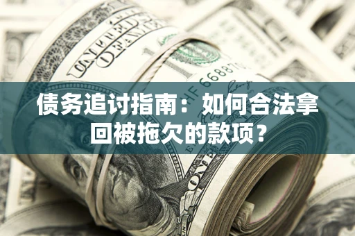 武汉债务追讨指南：如何合法拿回被拖欠的款项？