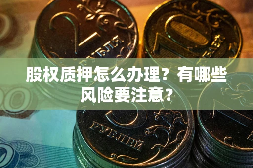 武汉股权质押怎么办理？有哪些风险要注意？