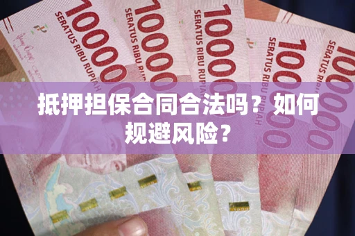 武汉抵押担保合同合法吗？如何规避风险？