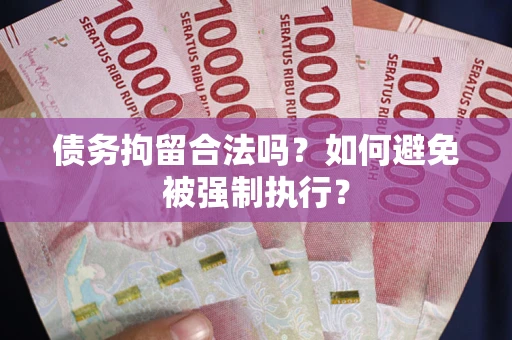 武汉债务拘留合法吗？如何避免被强制执行？