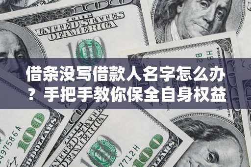 武汉借条没写借款人名字怎么办？手把手教你保全自身权益