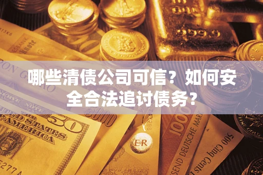 武汉哪些清债公司可信？如何安全合法追讨债务？