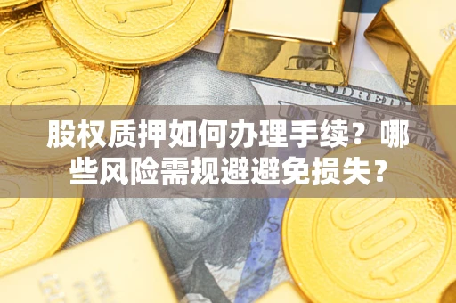 武汉股权质押如何办理手续？哪些风险需规避避免损失？