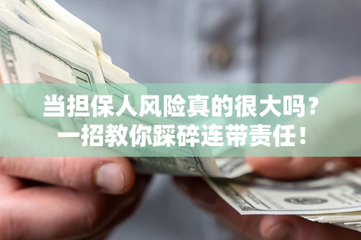武汉当担保人风险真的很大吗？一招教你踩碎连带责任！