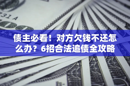 武汉债主必看！对方欠钱不还怎么办？6招合法追债全攻略