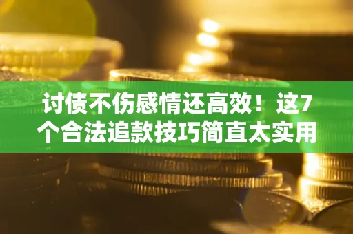 武汉讨债不伤感情还高效！这7个合法追款技巧简直太实用