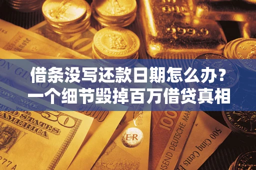武汉借条没写还款日期怎么办？一个细节毁掉百万借贷真相