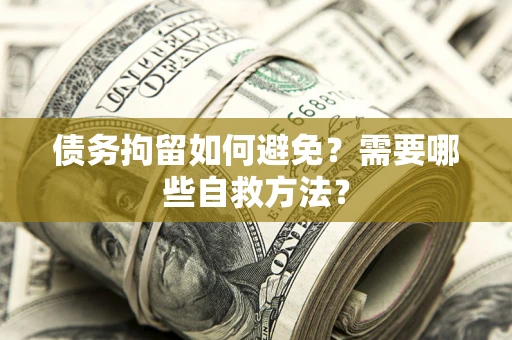 武汉债务拘留如何避免？需要哪些自救方法？