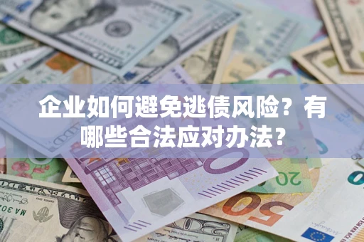 武汉企业如何避免逃债风险？有哪些合法应对办法？