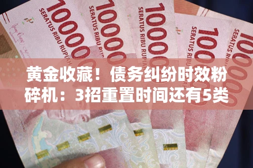 武汉黄金收藏！债务纠纷时效粉碎机：3招重置时间还有5类不设年限的特殊债务