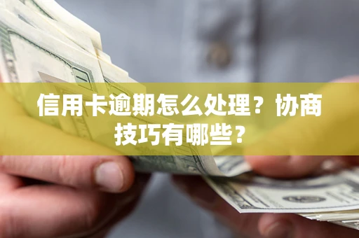武汉信用卡逾期怎么处理？协商技巧有哪些？