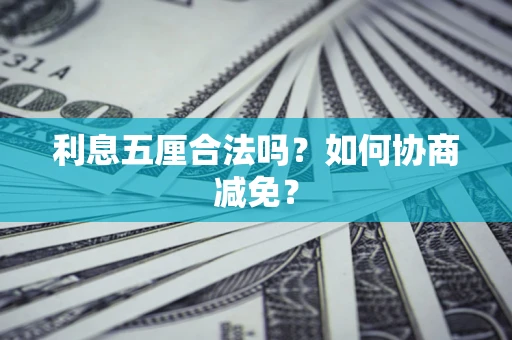 武汉利息五厘合法吗？如何协商减免？