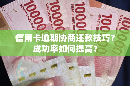 武汉信用卡逾期协商还款技巧？成功率如何提高？