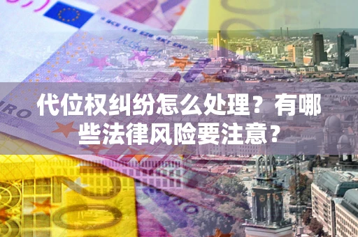 武汉代位权纠纷怎么处理？有哪些法律风险要注意？