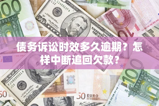 武汉债务诉讼时效多久逾期？怎样中断追回欠款？