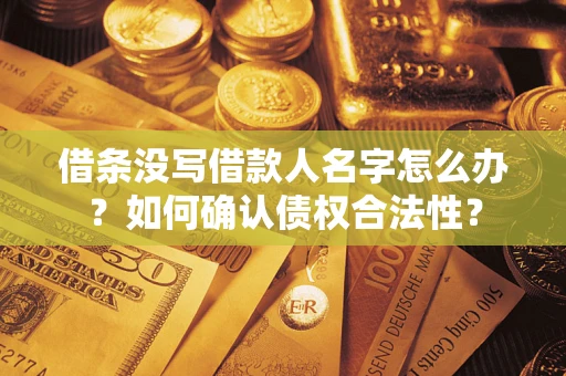 武汉借条没写借款人名字怎么办？如何确认债权合法性？