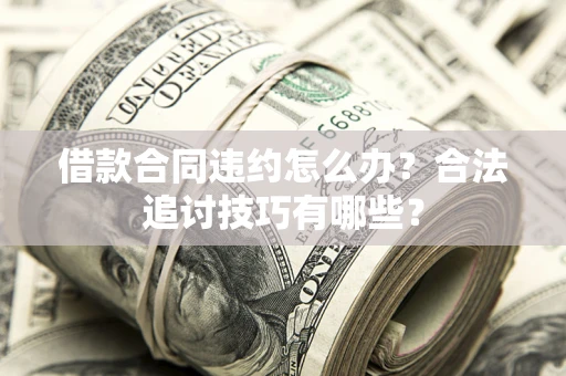 武汉借款合同违约怎么办？合法追讨技巧有哪些？