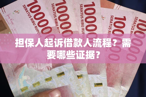 武汉担保人起诉借款人流程?需要哪些证据? 武汉担保人起诉借款人流程?需要哪些证据?