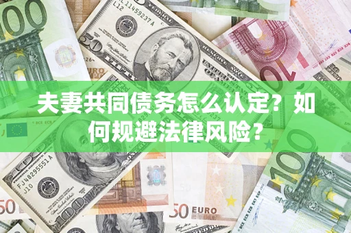 武汉夫妻共同债务怎么认定？如何规避法律风险？