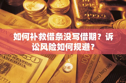 武汉如何补救借条没写借期？诉讼风险如何规避？