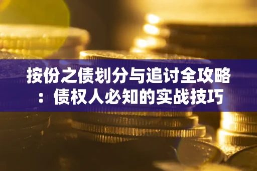 武汉按份之债划分与追讨全攻略：债权人必知的实战技巧