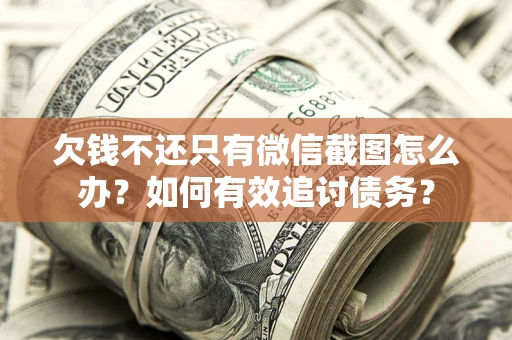 武汉欠钱不还只有微信截图怎么办？如何有效追讨债务？