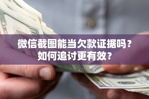 武汉微信截图能当欠款证据吗？如何追讨更有效？