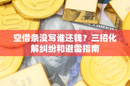 武汉空借条没写谁还钱？三招化解纠纷和避雷指南