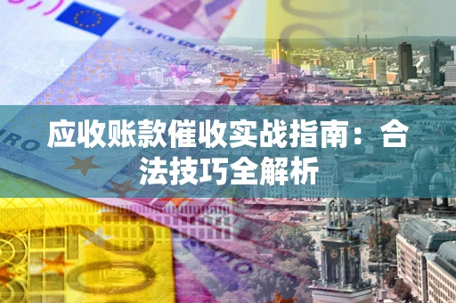 武汉应收账款催收实战指南：合法技巧全解析