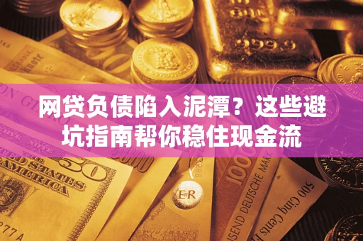 武汉网贷负债陷入泥潭？这些避坑指南帮你稳住现金流