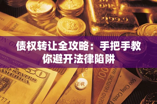 武汉债权转让全攻略：手把手教你避开法律陷阱