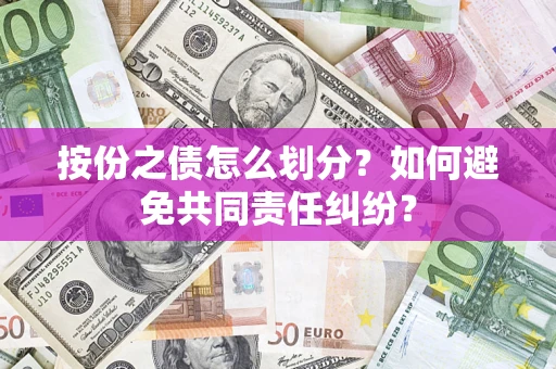 武汉按份之债怎么划分？如何避免共同责任纠纷？