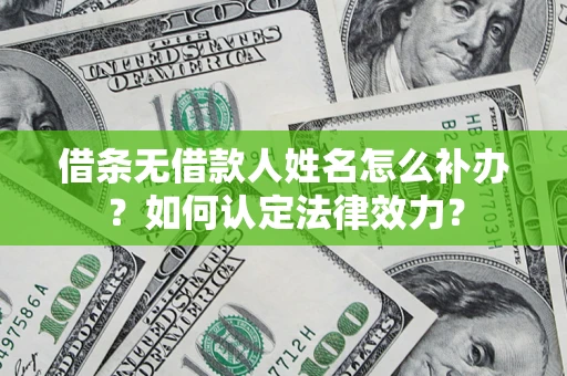 武汉借条无借款人姓名怎么补办？如何认定法律效力？