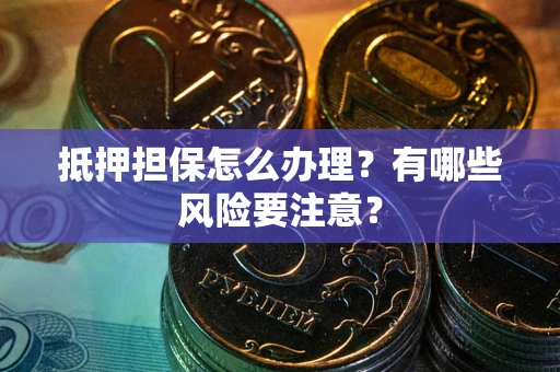 武汉抵押担保怎么办理？有哪些风险要注意？
