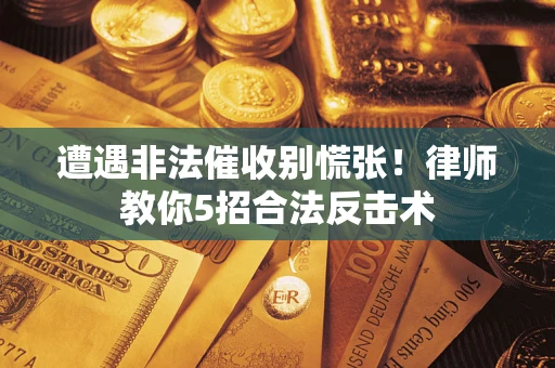 武汉遭遇非法催收别慌张！律师教你5招合法反击术