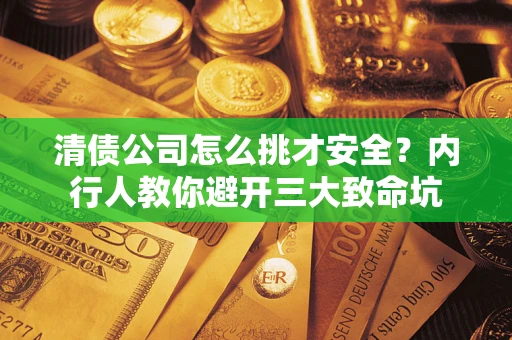 武汉清债公司怎么挑才安全?内行人教你避开三大致命坑 武汉清债公司怎么挑才安全?内行人教你避开三大致命坑