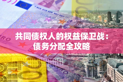 武汉共同债权人的权益保卫战：债务分配全攻略