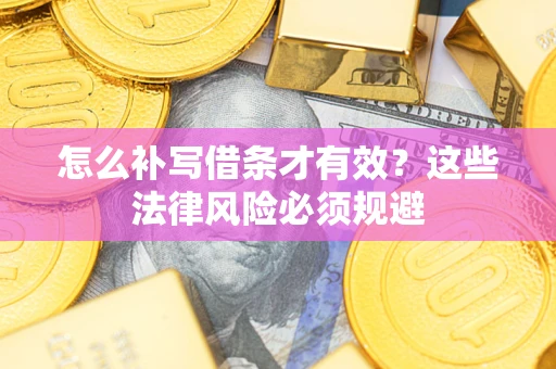 武汉怎么补写借条才有效？这些法律风险必须规避
