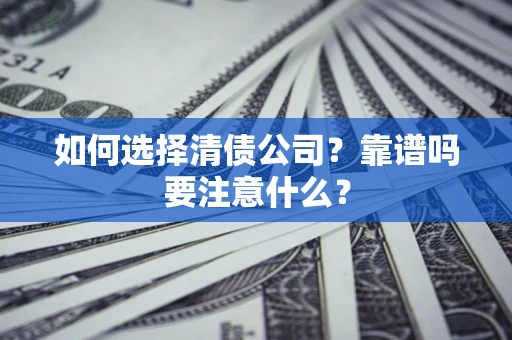 武汉如何选择清债公司？靠谱吗要注意什么？