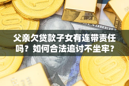 武汉父亲欠贷款子女有连带责任吗？如何合法追讨不坐牢？